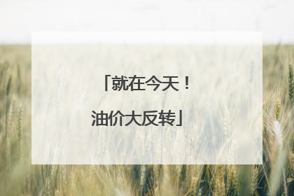就在今天！油价大反转