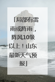 局部有雷雨或阵雨，阵风10级以上！山东最新天气预报
