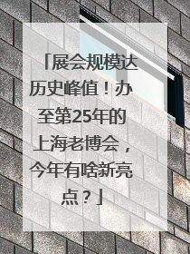 展会规模达历史峰值！办至第25年的上海老博会，今年有啥新亮点？