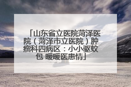 山东省立医院菏泽医院（菏泽市立医院）肿瘤科四病区：小小驱蚊包 暖暖医患情