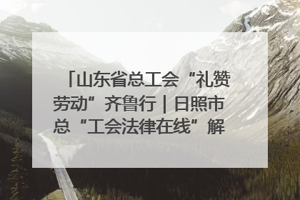 山东省总工会“礼赞劳动”齐鲁行｜日照市总“工会法律在线”解决职工愁“薪”事