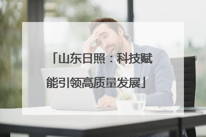 山东日照：科技赋能引领高质量发展