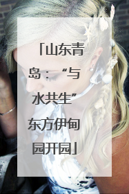 山东青岛：“与水共生”东方伊甸园开园