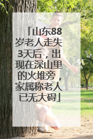 山东88岁老人走失3天后，出现在深山里的火堆旁，家属称老人已无大碍