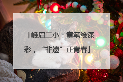 峨眉二小：童笔绘漆彩，“非遗”正青春