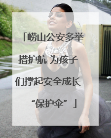 崂山公安多举措护航 为孩子们撑起安全成长“保护伞”