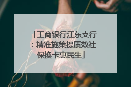 工商银行江东支行：精准施策提质效社保换卡惠民生
