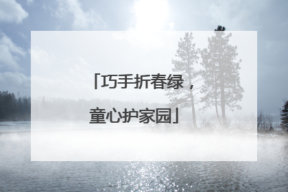 巧手折春绿，童心护家园