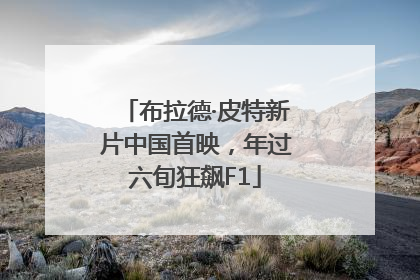 布拉德·皮特新片中国首映，年过六旬狂飙F1