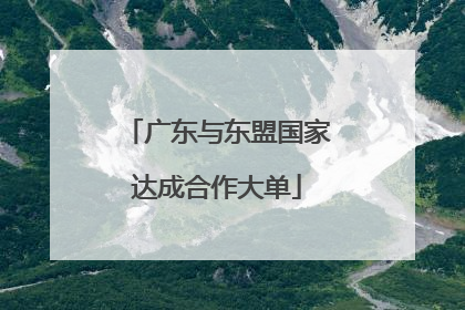 广东与东盟国家达成合作大单