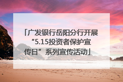 广发银行岳阳分行开展“5.15投资者保护宣传日”系列宣传活动