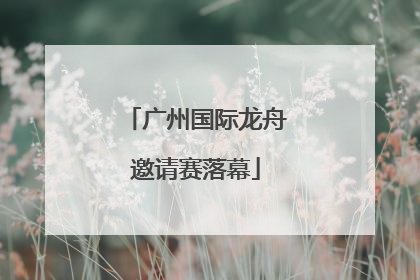 广州国际龙舟邀请赛落幕