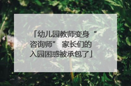 幼儿园教师变身“咨询师” 家长们的入园困惑被承包了