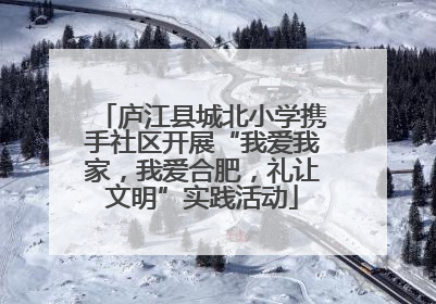 庐江县城北小学携手社区开展“我爱我家，我爱合肥，礼让文明”实践活动