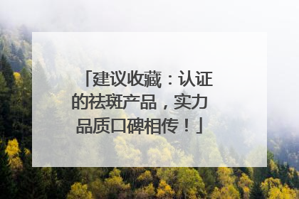 建议收藏：认证的祛斑产品，实力品质口碑相传！