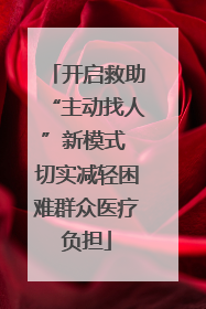 开启救助“主动找人”新模式 切实减轻困难群众医疗负担