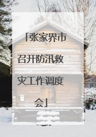 张家界市召开防汛救灾工作调度会
