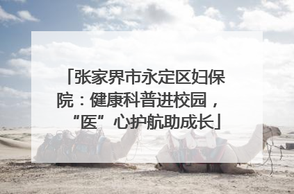 张家界市永定区妇保院：健康科普进校园，“医”心护航助成长