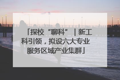 探校“聊科”｜新工科引领，拟设六大专业服务区域产业集群
