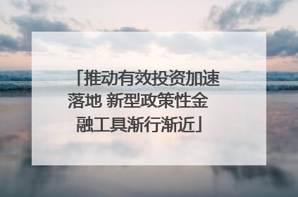 推动有效投资加速落地 新型政策性金融工具渐行渐近