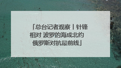 总台记者观察丨针锋相对 波罗的海成北约俄罗斯对抗最前线
