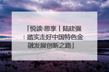 悦读·思享丨陆建强：踏实走好中国特色金融发展创新之路