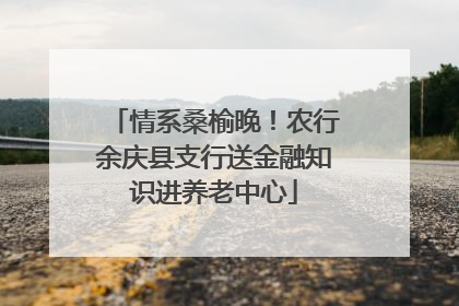 情系桑榆晚！农行余庆县支行送金融知识进养老中心