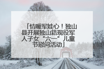 情暖军娃心！独山县开展独山籍现役军人子女“六一”儿童节慰问活动