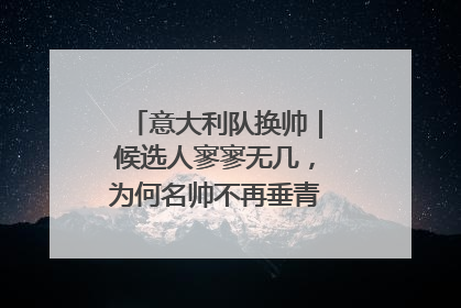 意大利队换帅｜候选人寥寥无几，为何名帅不再垂青“蓝衣军团”？