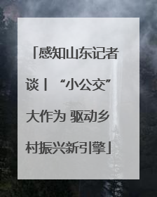 感知山东记者谈丨“小公交”大作为 驱动乡村振兴新引擎
