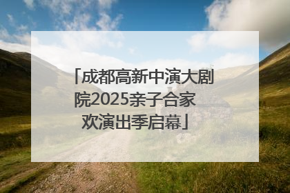 成都高新中演大剧院2025亲子合家欢演出季启幕
