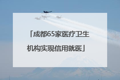 成都65家医疗卫生机构实现信用就医