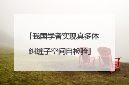 我国学者实现真多体纠缠子空间自检验