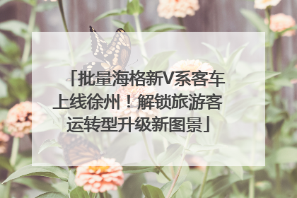 批量海格新V系客车上线徐州！解锁旅游客运转型升级新图景