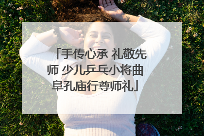 手传心承 礼敬先师 少儿乒乓小将曲阜孔庙行尊师礼