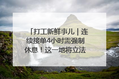 打工新鲜事儿｜连续接单4小时需强制休息！这一地将立法保障骑手劳动权益