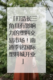 打造长三角具有影响力的塑料交易市场！南通季铭国际塑料城开业