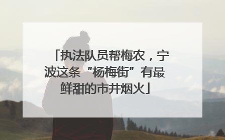 执法队员帮梅农，宁波这条“杨梅街”有最鲜甜的市井烟火