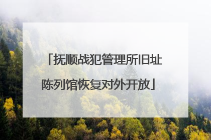 抚顺战犯管理所旧址陈列馆恢复对外开放
