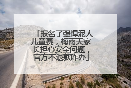 报名了强悍泥人儿童赛，梅雨天家长担心安全问题，官方不退款咋办