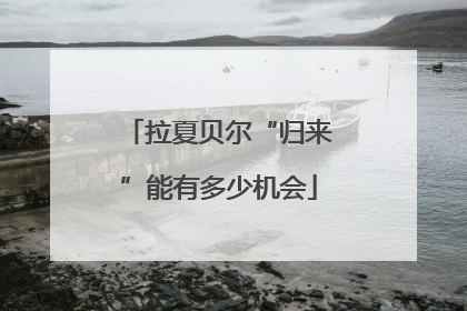 拉夏贝尔“归来”能有多少机会