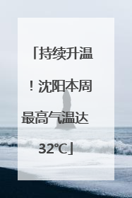 持续升温！沈阳本周最高气温达32℃