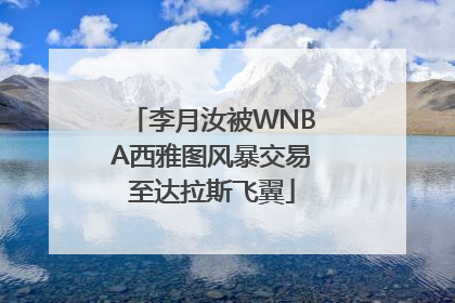 李月汝被WNBA西雅图风暴交易至达拉斯飞翼