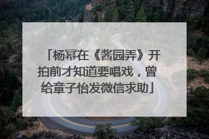 杨幂在《酱园弄》开拍前才知道要唱戏，曾给章子怡发微信求助