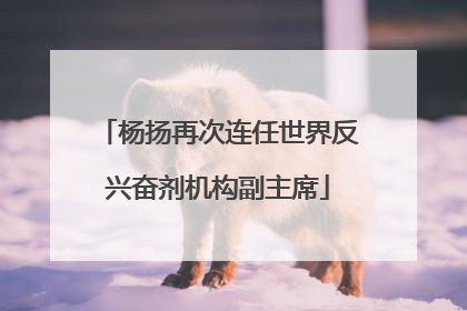 杨扬再次连任世界反兴奋剂机构副主席