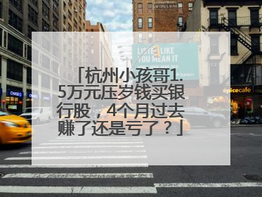杭州小孩哥1.5万元压岁钱买银行股，4个月过去赚了还是亏了？