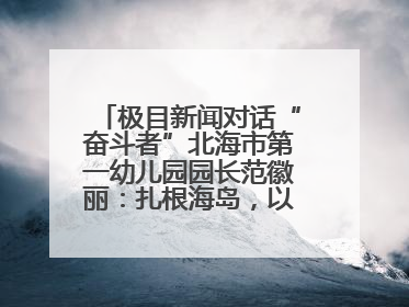 极目新闻对话“奋斗者”北海市第一幼儿园园长范徽丽：扎根海岛，以最朴素的爱践行教育的梦想