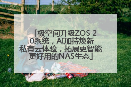 极空间升级ZOS 2.0系统，AI加持焕新私有云体验，拓展更智能更好用的NAS生态