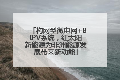 构网型微电网+BIPV系统，红太阳新能源为非洲能源发展带来新动能