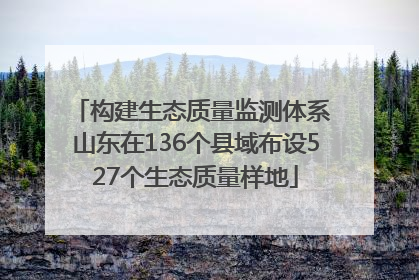 构建生态质量监测体系 山东在136个县域布设527个生态质量样地